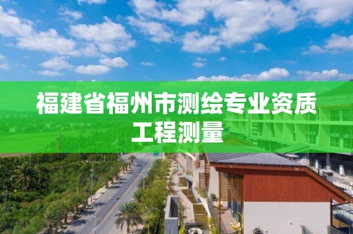 福建省福州市测绘专业资质工程测量