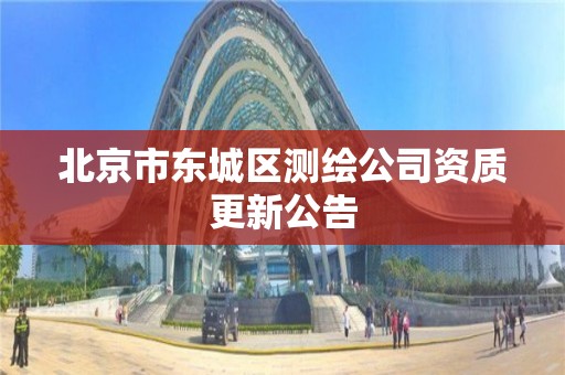 北京市东城区测绘公司资质更新公告