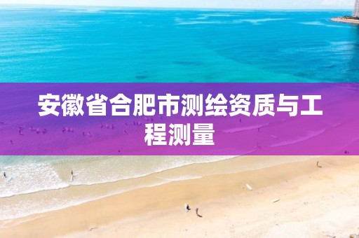 安徽省合肥市测绘资质与工程测量