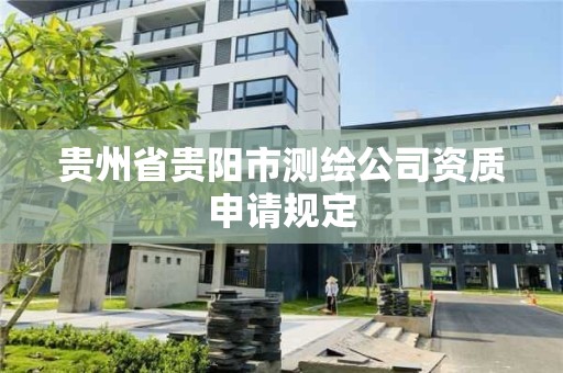 贵州省贵阳市测绘公司资质申请规定