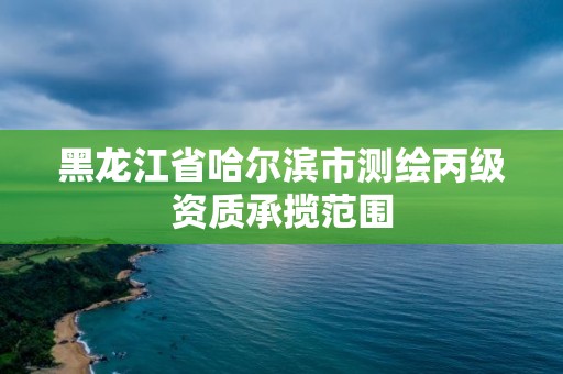 黑龙江省哈尔滨市测绘丙级资质承揽范围