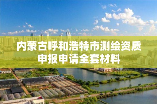 内蒙古呼和浩特市测绘资质申报申请全套材料