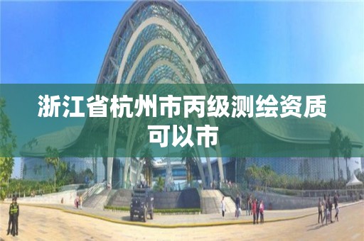 浙江省杭州市丙级测绘资质可以市