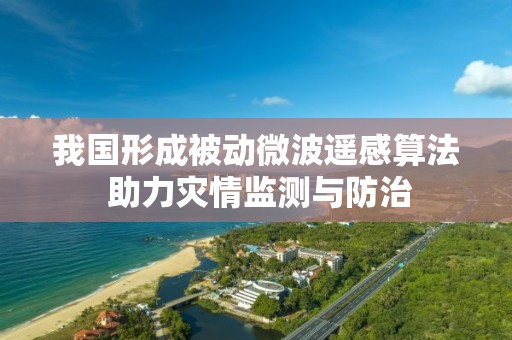 我国形成被动微波遥感算法 助力灾情监测与防治