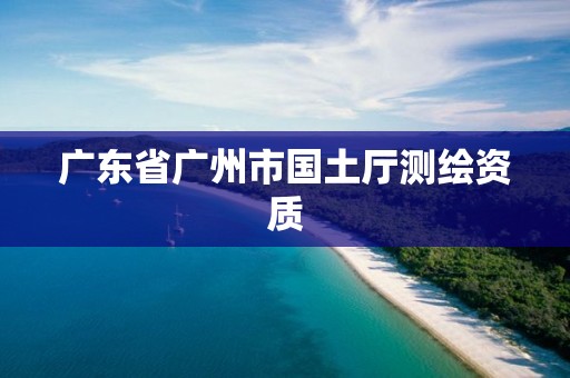 广东省广州市国土厅测绘资质