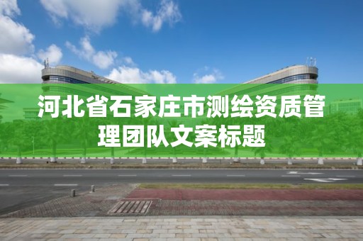 河北省石家庄市测绘资质管理团队文案标题