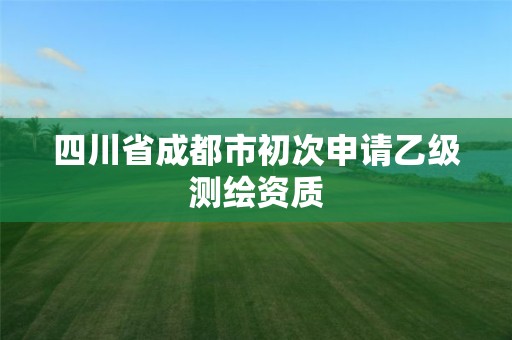 四川省成都市初次申请乙级测绘资质