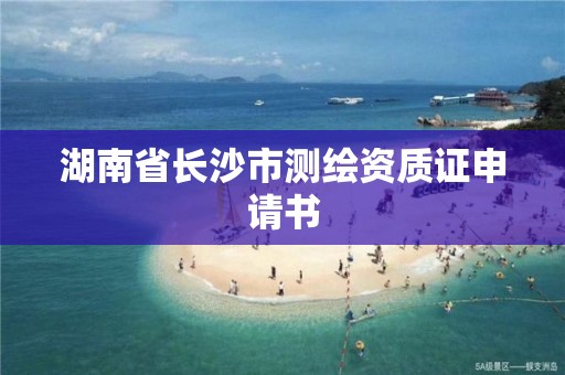 湖南省长沙市测绘资质证申请书