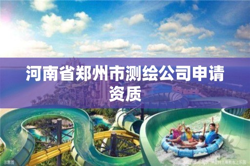 河南省郑州市测绘公司申请资质