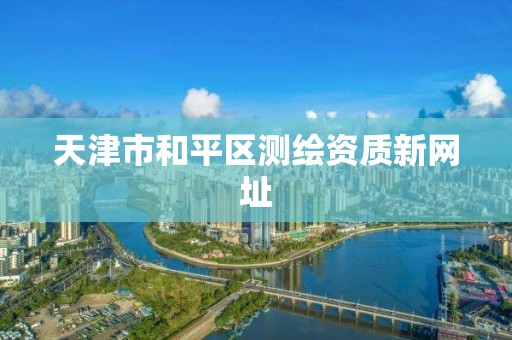 天津市和平区测绘资质新网址