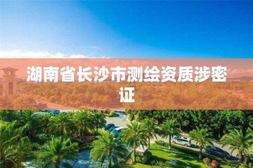 湖南省长沙市测绘资质涉密证