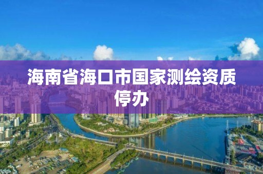 海南省海口市国家测绘资质停办