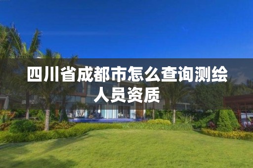 四川省成都市怎么查询测绘人员资质