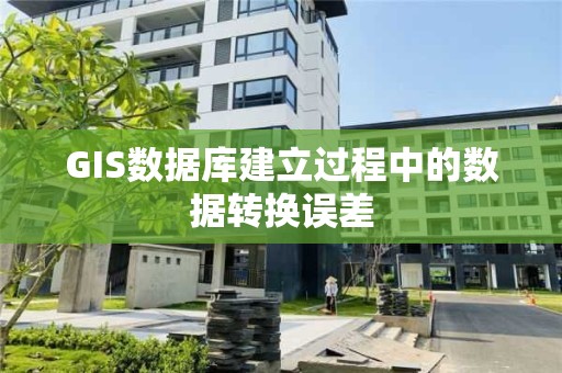 GIS数据库建立过程中的数据转换误差