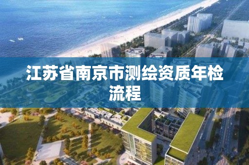 江苏省南京市测绘资质年检流程