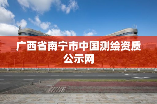 广西省南宁市中国测绘资质公示网