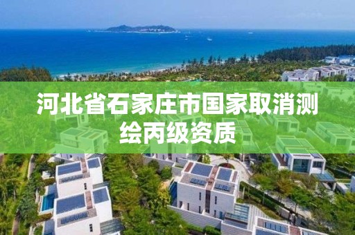 河北省石家庄市国家取消测绘丙级资质