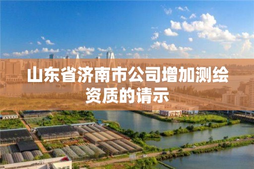 山东省济南市公司增加测绘资质的请示