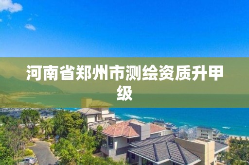 河南省郑州市测绘资质升甲级