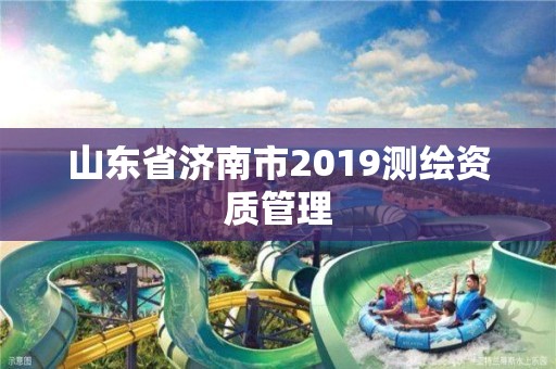 山东省济南市2019测绘资质管理