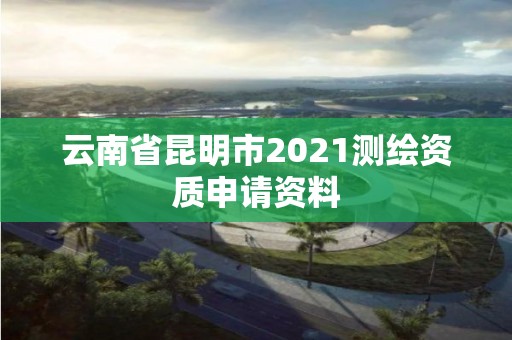 云南省昆明市2021测绘资质申请资料