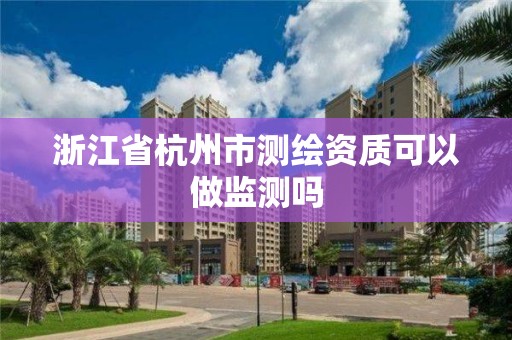 浙江省杭州市测绘资质可以做监测吗