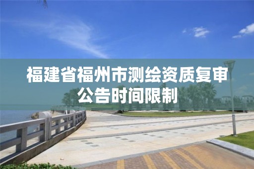 福建省福州市测绘资质复审公告时间限制