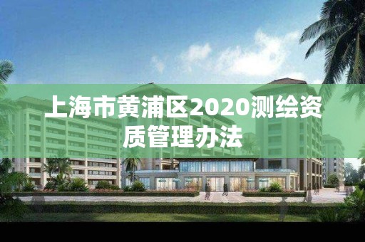 上海市黄浦区2020测绘资质管理办法