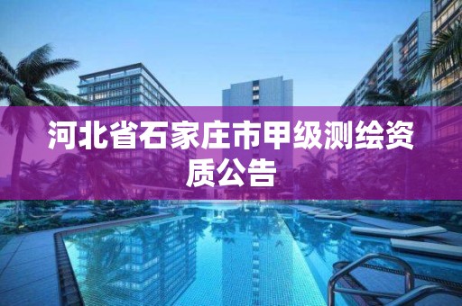 河北省石家庄市甲级测绘资质公告