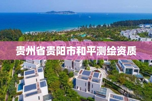 贵州省贵阳市和平测绘资质