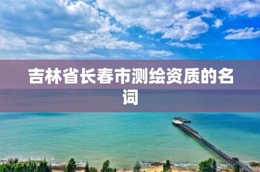 吉林省长春市测绘资质的名词