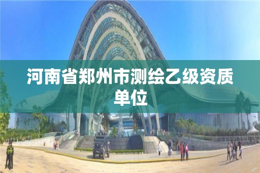 河南省郑州市测绘乙级资质单位