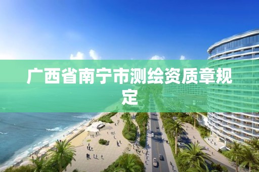 广西省南宁市测绘资质章规定