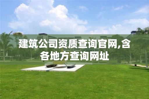 建筑公司资质查询官网,含各地方查询网址