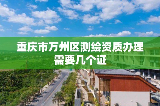 重庆市万州区测绘资质办理需要几个证