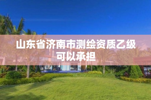 山东省济南市测绘资质乙级可以承担