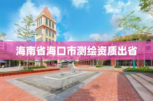 海南省海口市测绘资质出省