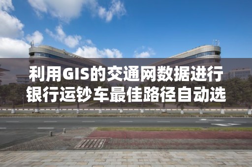 利用GIS的交通网数据进行银行运钞车最佳路径自动选择