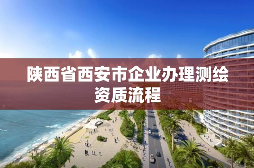 陕西省西安市企业办理测绘资质流程