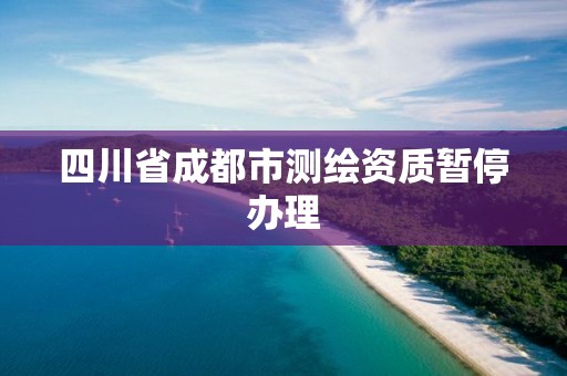 四川省成都市测绘资质暂停办理