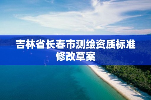 吉林省长春市测绘资质标准修改草案