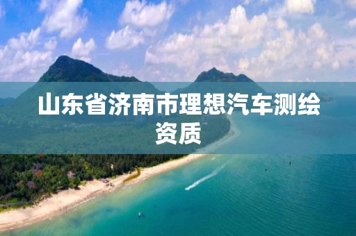 山东省济南市理想汽车测绘资质