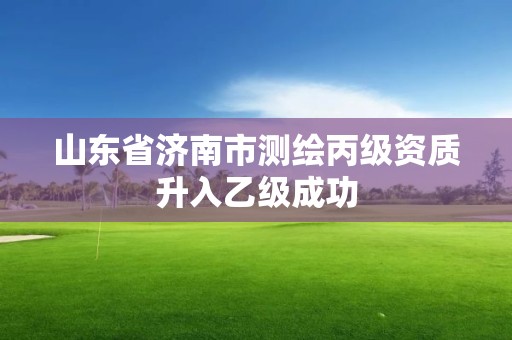 山东省济南市测绘丙级资质升入乙级成功