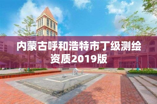 内蒙古呼和浩特市丁级测绘资质2019版