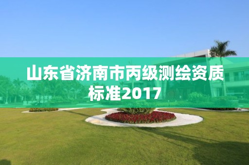 山东省济南市丙级测绘资质标准2017