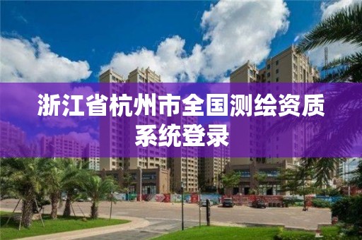 浙江省杭州市全国测绘资质系统登录