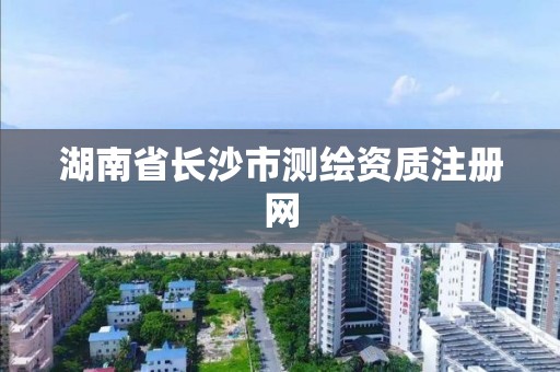 湖南省长沙市测绘资质注册网