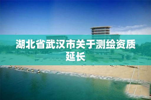 湖北省武汉市关于测绘资质延长