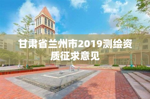 甘肃省兰州市2019测绘资质征求意见