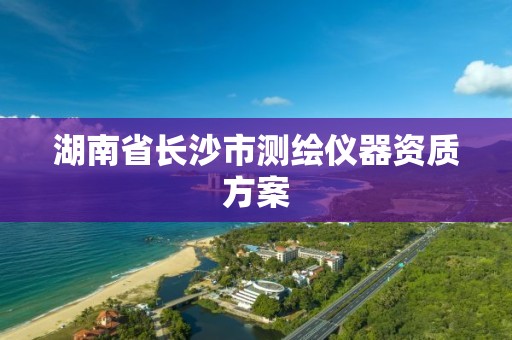 湖南省长沙市测绘仪器资质方案